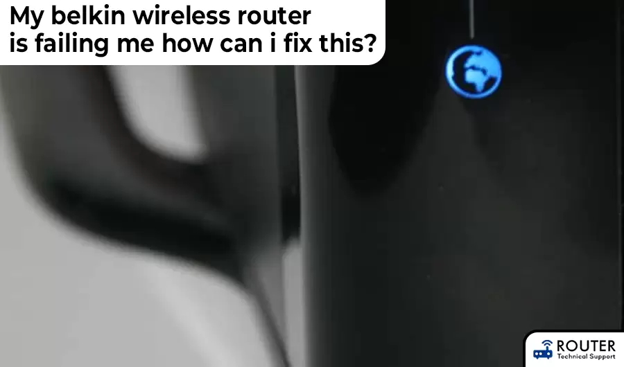 My belkin wireless router is failing me  how can i fix this?