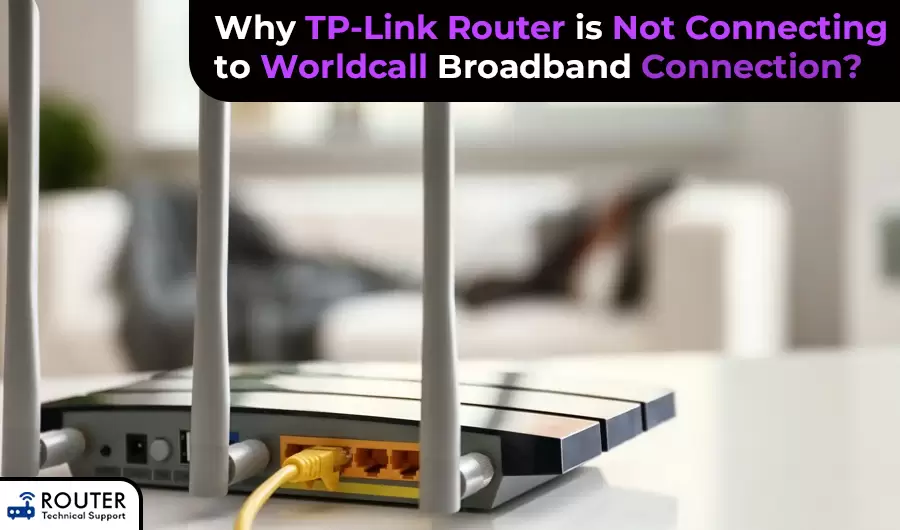 Why TP-Link Router is Not Connecting to Worldcall Broadband Connection?
